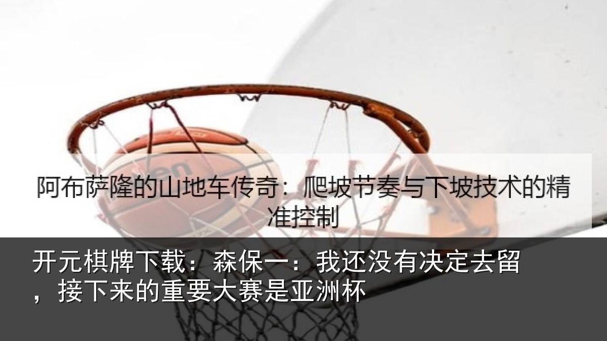 开元棋牌下载:森保相关情况留,接下相关情况洲杯
