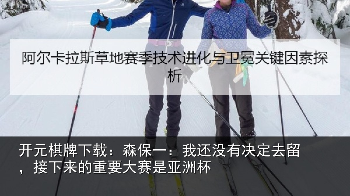 开元棋牌下载：森保一：我还没有决定去留，接下来的重要大赛是亚洲杯