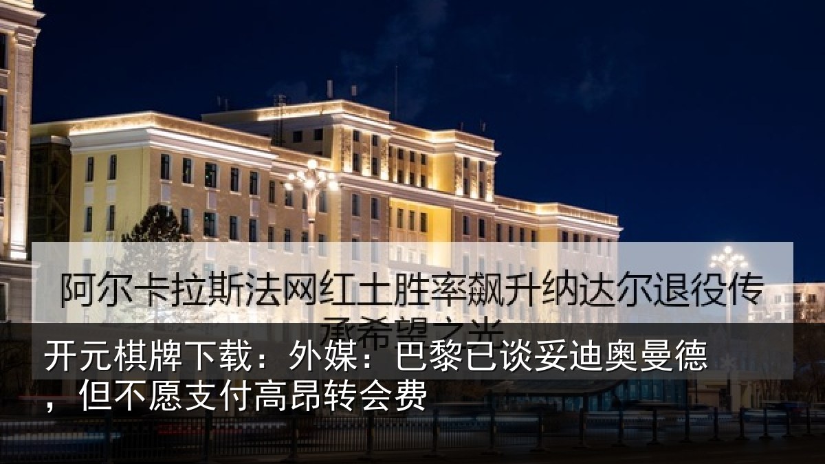 开元棋牌下载：外媒：巴黎已谈妥迪奥曼德，但不愿支付高昂转会费