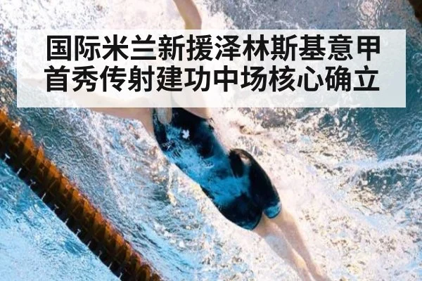 国际米兰新援泽林斯基意甲首秀传射建功中场核心确立