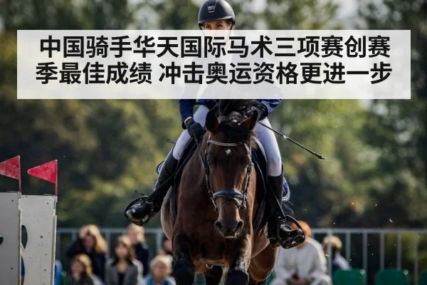 中国骑手华天国际马术三项赛创赛季最佳成绩 冲击奥运资格更进一步