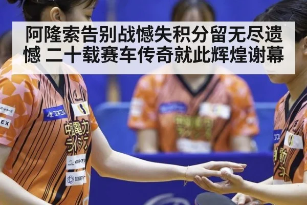 阿隆索告别战憾失积分留无尽遗憾 二十载赛车传奇就此辉煌谢幕